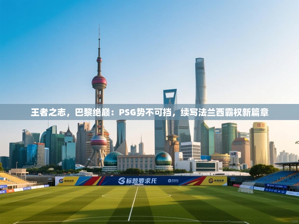 王者之志，巴黎绝巅：PSG势不可挡，续写法兰西霸权新篇章