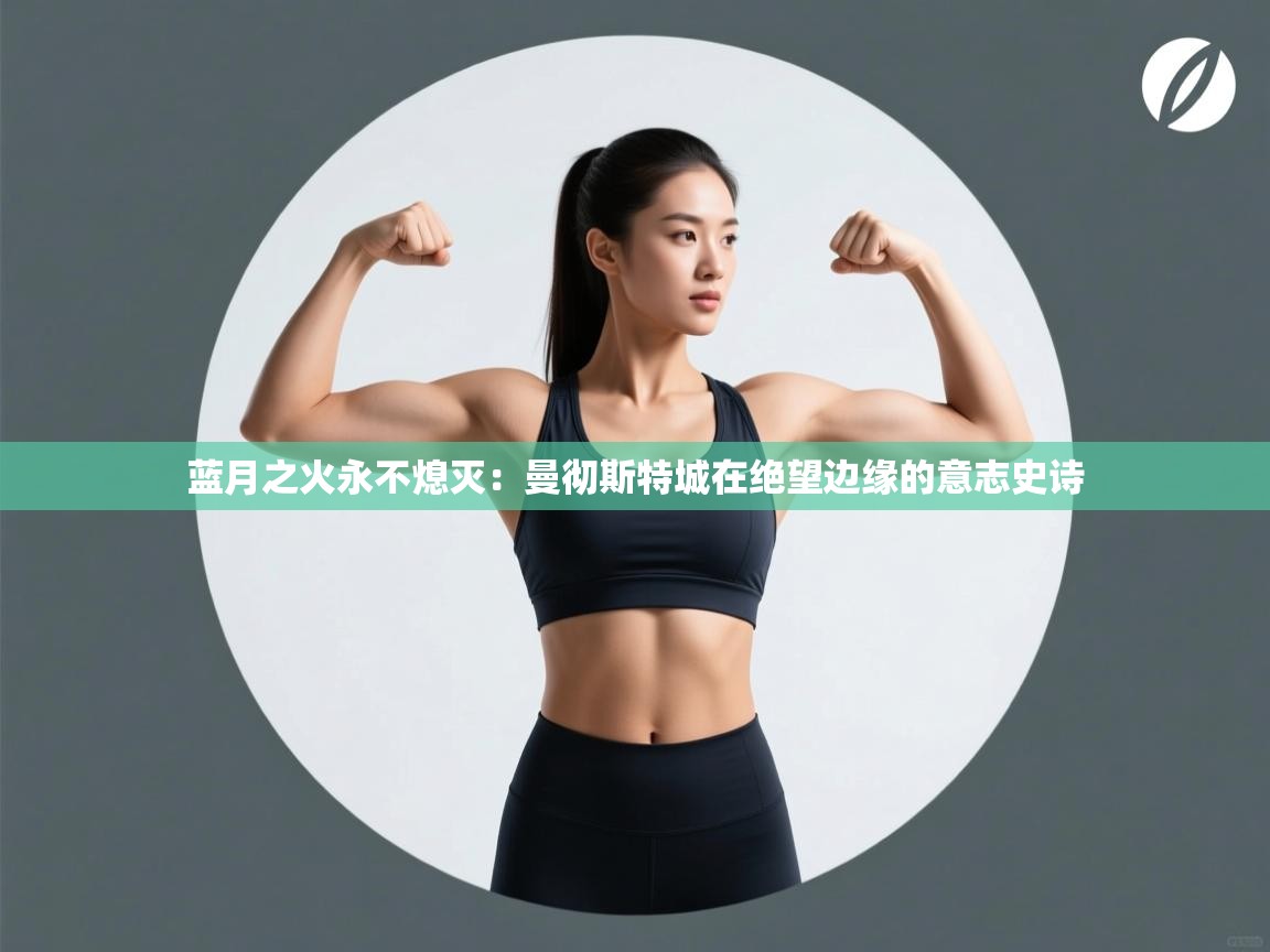 蓝月之火永不熄灭：曼彻斯特城在绝望边缘的意志史诗