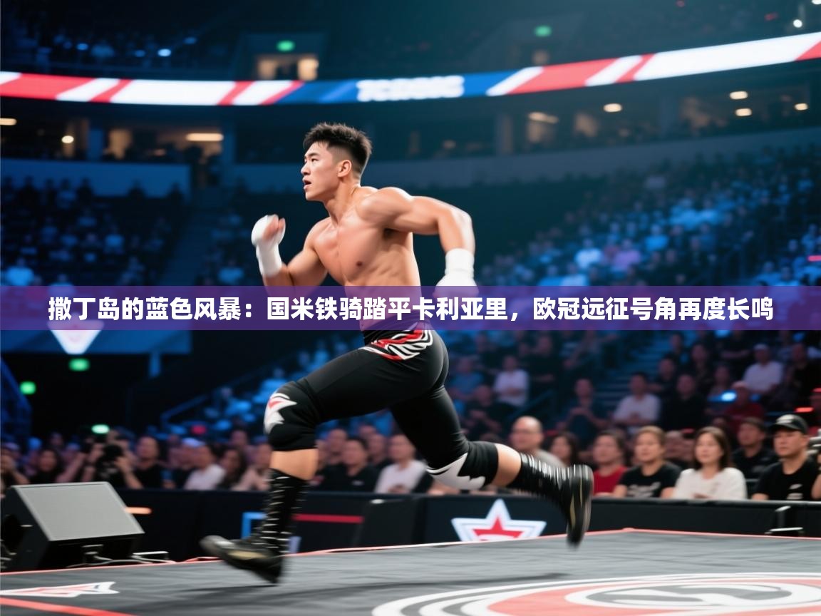 撒丁岛的蓝色风暴：国米铁骑踏平卡利亚里，欧冠远征号角再度长鸣