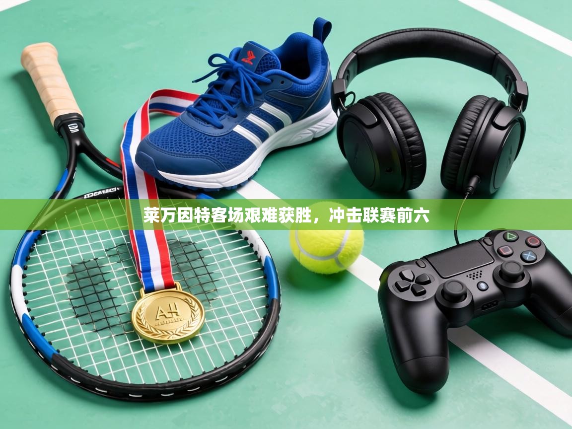 莱万因特客场艰难获胜，冲击联赛前六